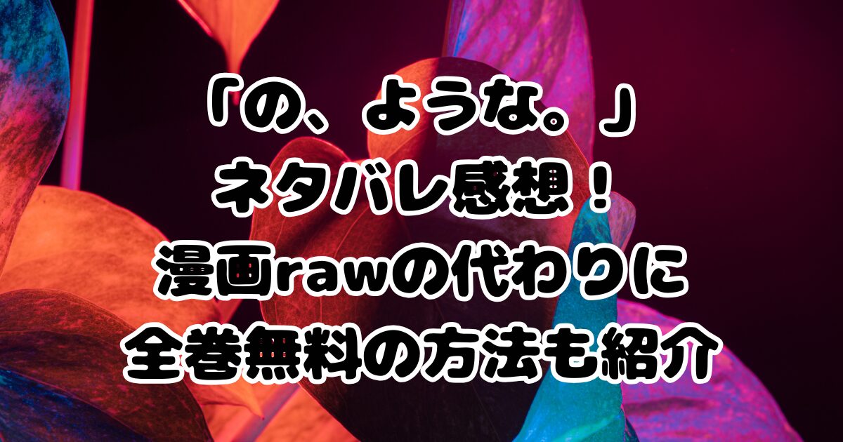 漫画「の、ような。」ネタバレ感想！漫画rawの代わりに全巻無料の方法も紹介
